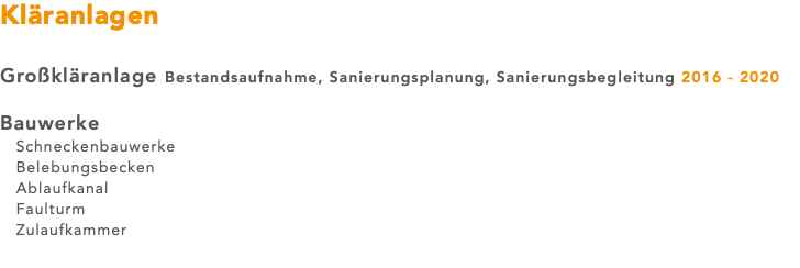 Kläranlagen Großkläranlage Bestandsaufnahme, Sanierungsplanung, Sanierungsbegleitung 2016 - 2020 Bauwerke Schneckenbauwerke Belebungsbecken Ablaufkanal Faulturm Zulaufkammer