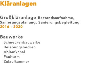 Kläranlagen Großkläranlage Bestandsaufnahme, Sanierungsplanung, Sanierungsbegleitung 2016 - 2020 Bauwerke Schneckenbauwerke Belebungsbecken Ablaufkanal Faulturm Zulaufkammer